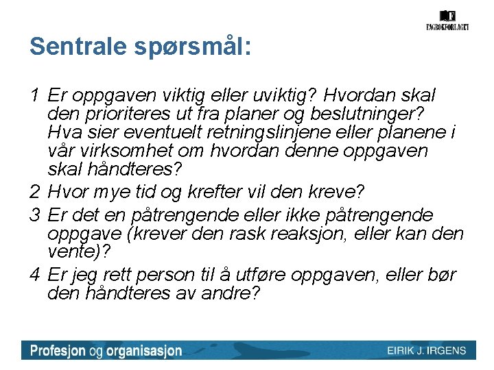 Sentrale spørsmål: 1 Er oppgaven viktig eller uviktig? Hvordan skal den prioriteres ut fra Sentrale spørsmål: 1 Er oppgaven viktig eller uviktig? Hvordan skal den prioriteres ut fra
