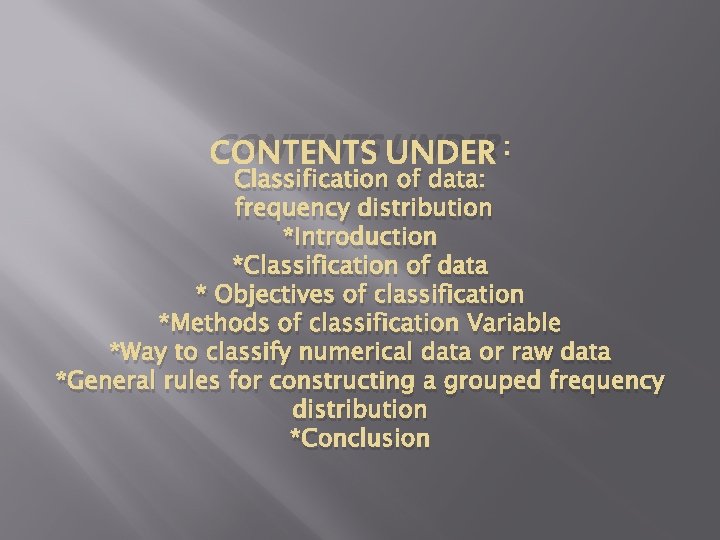 CONTENTS UNDER : Classification of data: frequency distribution *Introduction *Classification of data * Objectives
