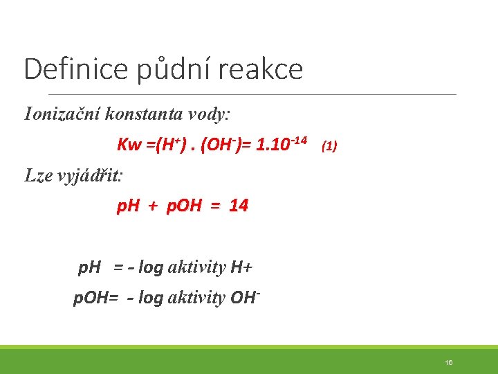 Definice půdní reakce Ionizační konstanta vody: Kw =(H+). (OH-)= 1. 10 -14 (1) Lze