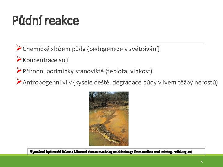 Půdní reakce ØChemické složení půdy (pedogeneze a zvětrávání) ØKoncentrace solí ØPřírodní podmínky stanoviště (teplota,