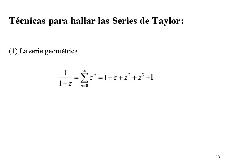 Técnicas para hallar las Series de Taylor: (1) La serie geométrica 15 Técnicas para hallar las Series de Taylor: (1) La serie geométrica 15