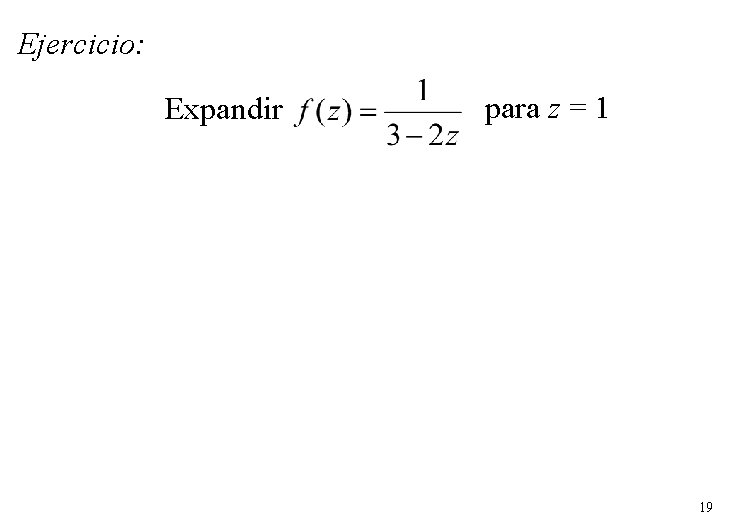 Ejercicio: Expandir para z = 1 19 Ejercicio: Expandir para z = 1 19