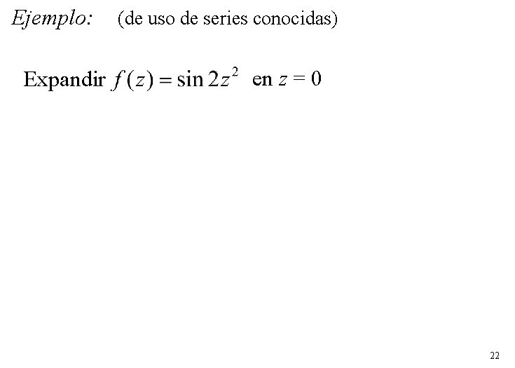 Ejemplo: Expandir (de uso de series conocidas) en z = 0 22 Ejemplo: Expandir (de uso de series conocidas) en z = 0 22