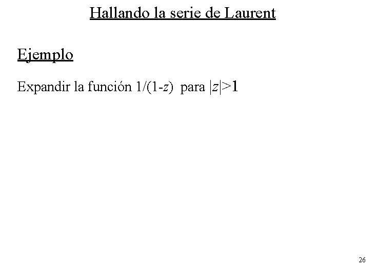 Hallando la serie de Laurent Ejemplo Expandir la función 1/(1 -z) para |z|>1 26 Hallando la serie de Laurent Ejemplo Expandir la función 1/(1 -z) para |z|>1 26
