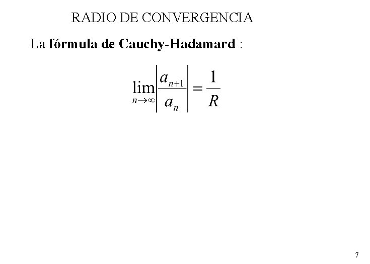 RADIO DE CONVERGENCIA La fórmula de Cauchy-Hadamard : 7 RADIO DE CONVERGENCIA La fórmula de Cauchy-Hadamard : 7
