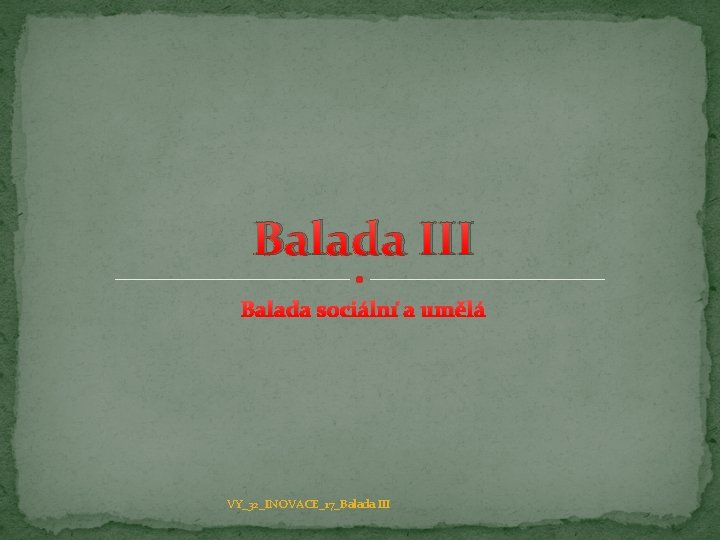 Balada III Balada sociální a umělá VY_32_INOVACE_17_Balada III 