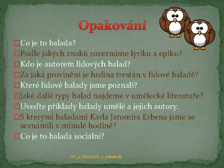 Opakování �Co je to balada? �Podle jakých znaků rozeznáme lyriku a epiku? �Kdo je