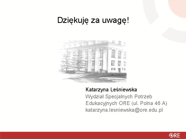 Dziękuję za uwagę! Katarzyna Leśniewska Wydział Specjalnych Potrzeb Edukacyjnych ORE (ul. Polna 46 A)