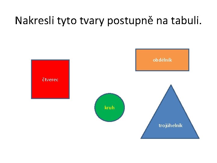 Nakresli tyto tvary postupně na tabuli. obdélník čtverec kruh trojúhelník 