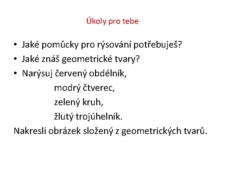 Úkoly pro tebe • Jaké pomůcky pro rýsování potřebuješ? • Jaké znáš geometrické tvary?