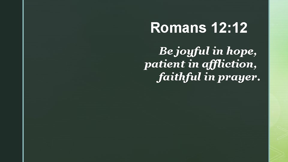 Romans 12: 12 Be joyful in hope, patient in affliction, faithful in prayer. 