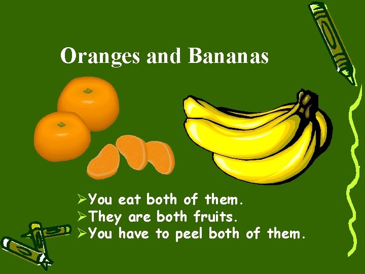 Oranges and Bananas ØYou eat both of them. ØThey are both fruits. ØYou have