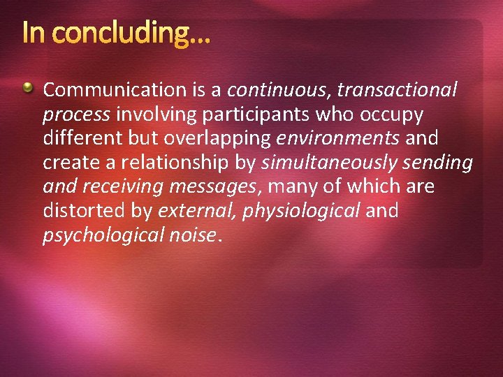 In concluding… Communication is a continuous, transactional process involving participants who occupy different but