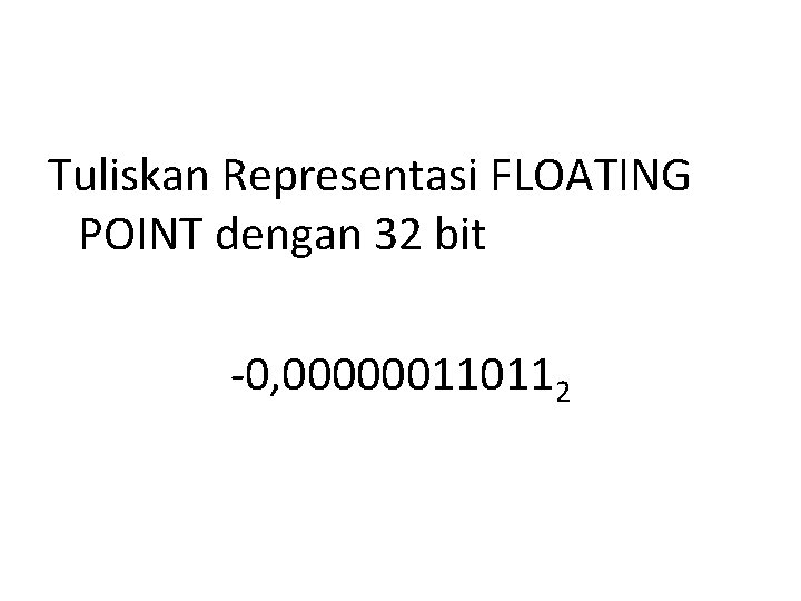 Tuliskan Representasi FLOATING POINT dengan 32 bit -0, 000000110112 