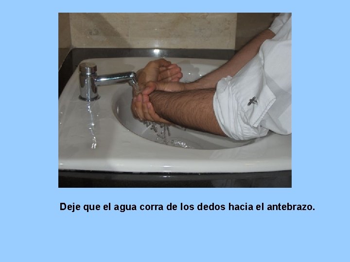 Deje que el agua corra de los dedos hacia el antebrazo. 