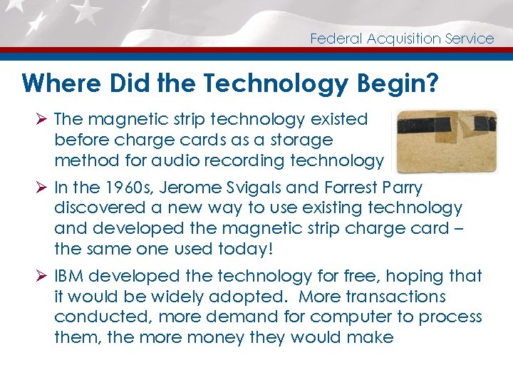 Federal Acquisition Service Where Did the Technology Begin? Ø The magnetic strip technology existed