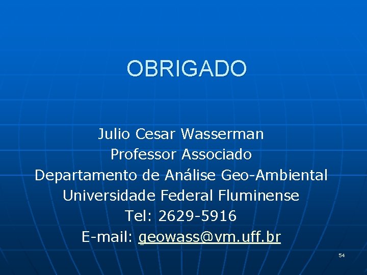 OBRIGADO Julio Cesar Wasserman Professor Associado Departamento de Análise Geo-Ambiental Universidade Federal Fluminense Tel: