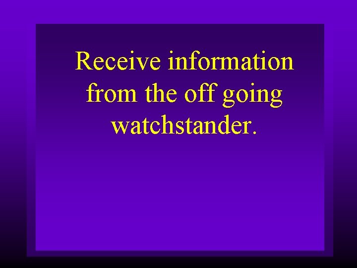 Receive information from the off going watchstander. 