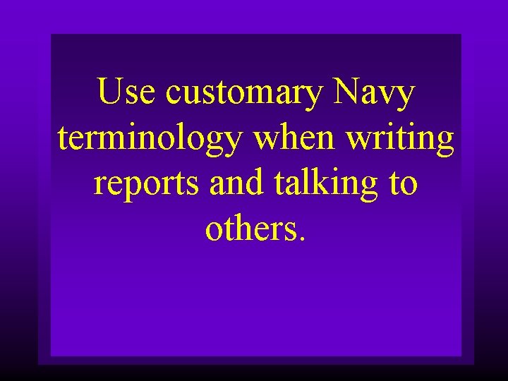 Use customary Navy terminology when writing reports and talking to others. 