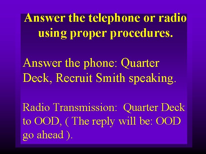 Answer the telephone or radio using proper procedures. Answer the phone: Quarter Deck, Recruit