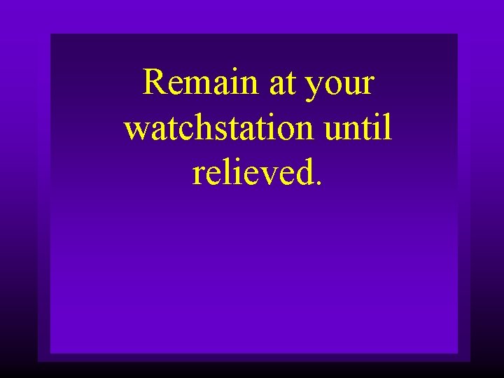 Remain at your watchstation until relieved. 