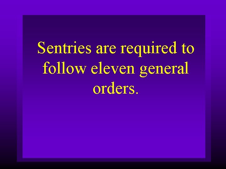 Sentries are required to follow eleven general orders. 