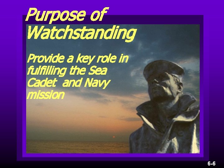Purpose of Watchstanding Provide a key role in fulfilling the Sea Cadet and Navy