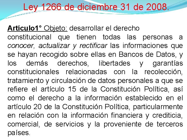 Ley 1266 de diciembre 31 de 2008. Artículo 1° Objeto: desarrollar el derecho constitucional Ley 1266 de diciembre 31 de 2008. Artículo 1° Objeto: desarrollar el derecho constitucional