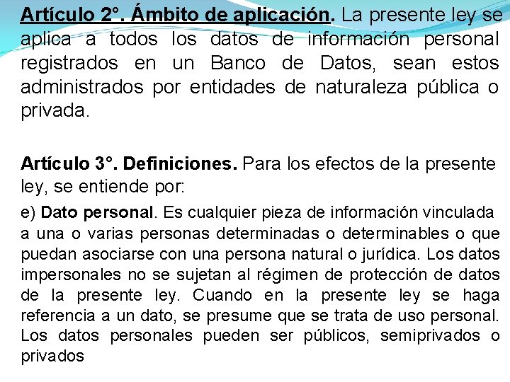 Artículo 2°. Ámbito de aplicación. La presente ley se aplica a todos los datos Artículo 2°. Ámbito de aplicación. La presente ley se aplica a todos los datos