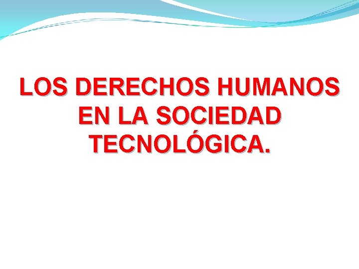 LOS DERECHOS HUMANOS EN LA SOCIEDAD TECNOLÓGICA. LOS DERECHOS HUMANOS EN LA SOCIEDAD TECNOLÓGICA.