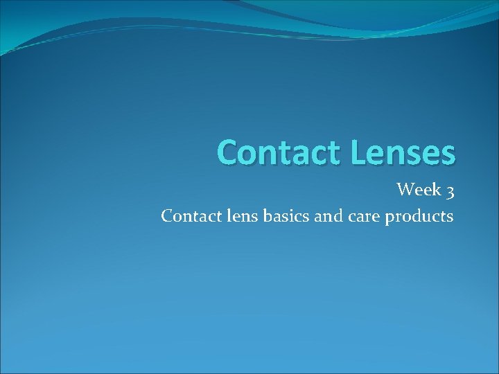 Contact Lenses Week 3 Contact lens basics and care products 