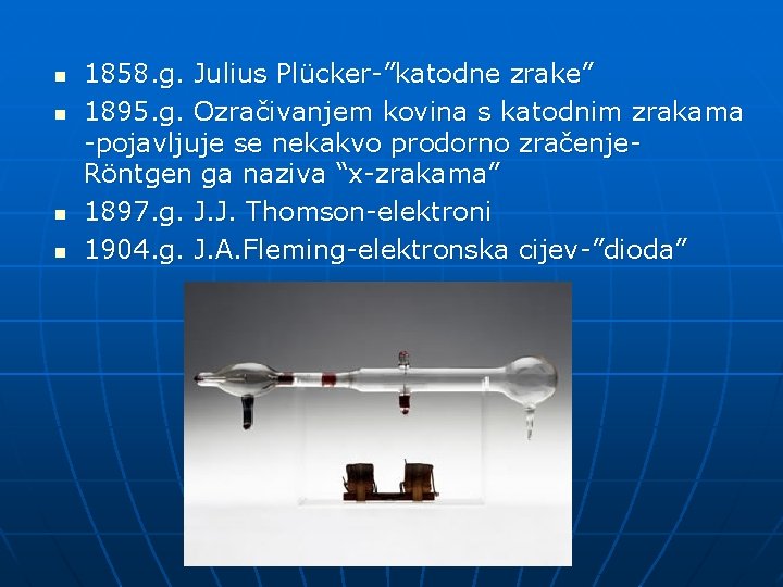 n n 1858. g. Julius Plücker-”katodne zrake” 1895. g. Ozračivanjem kovina s katodnim zrakama