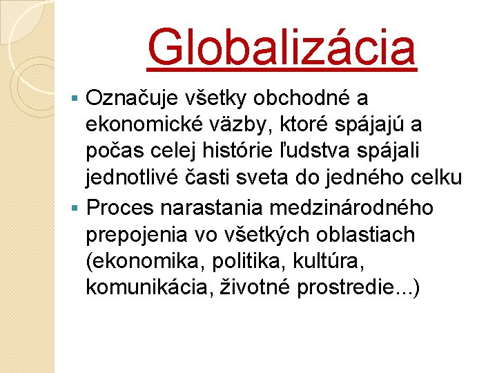 Globalizácia Označuje všetky obchodné a ekonomické väzby, ktoré spájajú a počas celej histórie ľudstva