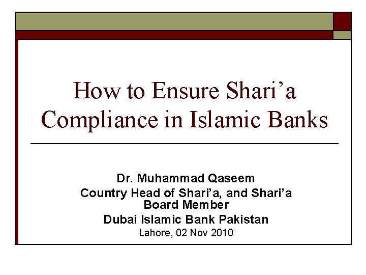 How to Ensure Shari’a Compliance in Islamic Banks Dr. Muhammad Qaseem Country Head of