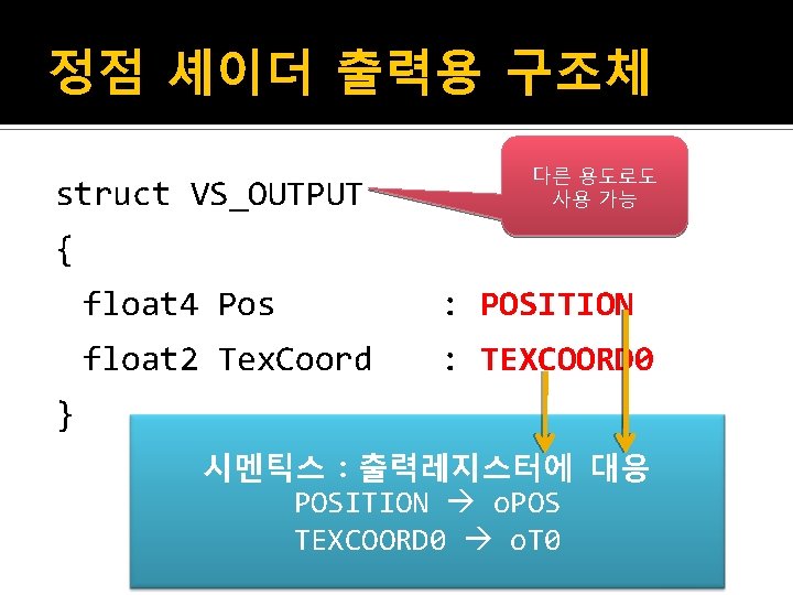 정점 셰이더 출력용 구조체 struct VS_OUTPUT 다른 용도로도 사용 가능 { float 4 Pos