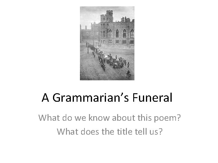 A Grammarian’s Funeral What do we know about this poem? What does the title