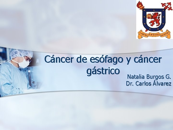 Cáncer de esófago y cáncer gástrico Natalia Burgos G. Dr. Carlos Álvarez 