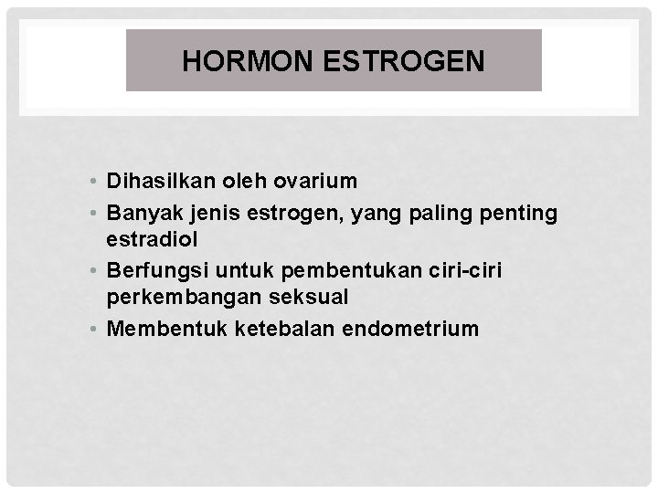 HORMON ESTROGEN • Dihasilkan oleh ovarium • Banyak jenis estrogen, yang paling penting estradiol