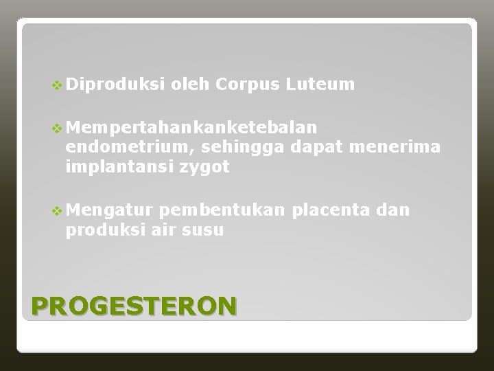 v Diproduksi oleh Corpus Luteum v Mempertahankanketebalan endometrium, sehingga dapat menerima implantansi zygot v