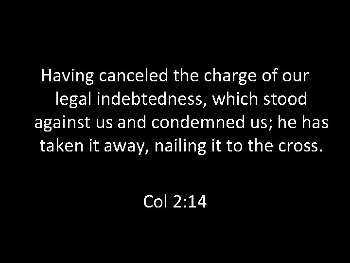 Having canceled the charge of our legal indebtedness, which stood against us and condemned Having canceled the charge of our legal indebtedness, which stood against us and condemned