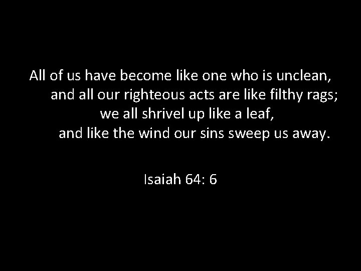 All of us have become like one who is unclean, and all our righteous All of us have become like one who is unclean, and all our righteous