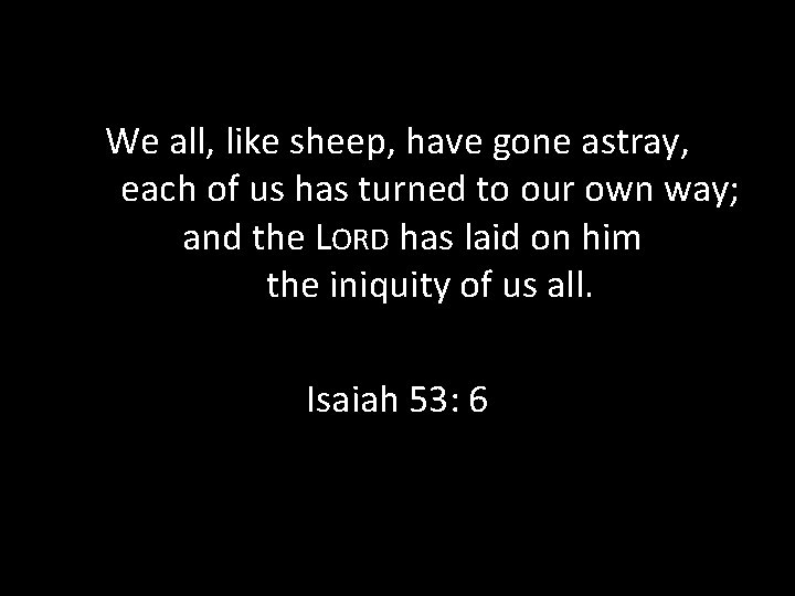 We all, like sheep, have gone astray, each of us has turned to our We all, like sheep, have gone astray, each of us has turned to our