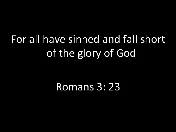For all have sinned and fall short of the glory of God Romans 3: For all have sinned and fall short of the glory of God Romans 3: