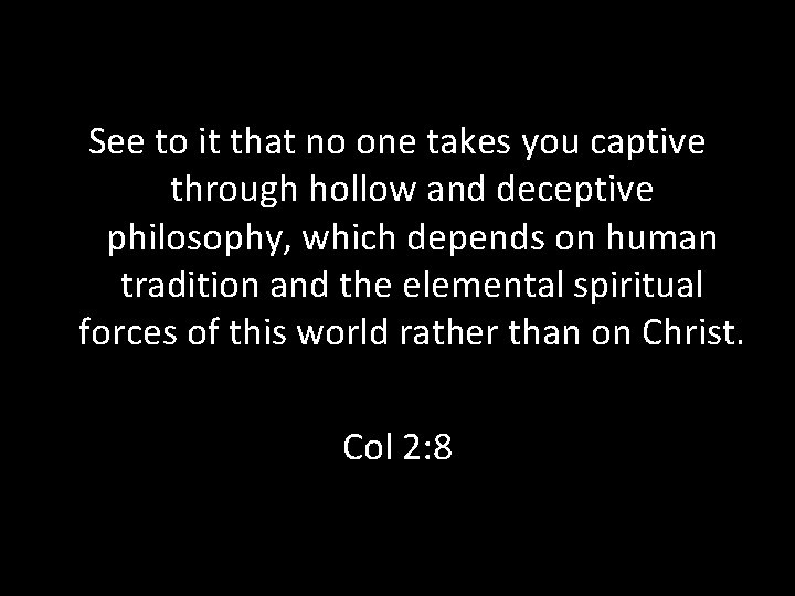 See to it that no one takes you captive through hollow and deceptive philosophy, See to it that no one takes you captive through hollow and deceptive philosophy,