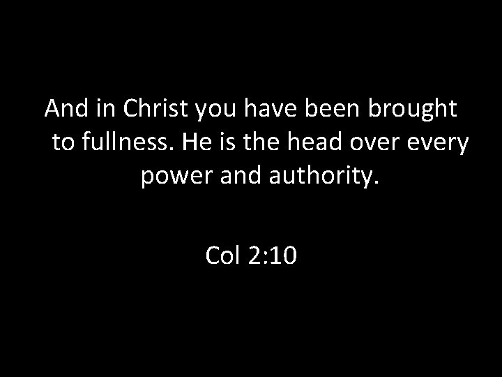 And in Christ you have been brought to fullness. He is the head over And in Christ you have been brought to fullness. He is the head over