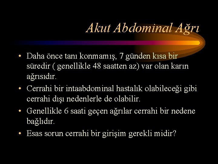 Akut Abdominal Ağrı • Daha önce tanı konmamış, 7 günden kısa bir süredir (