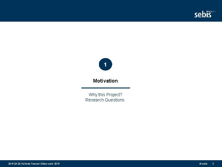 1 Motivation Why this Project? Research Questions. 2015. 04. 20 Kehinde Fawumi Slides sebis