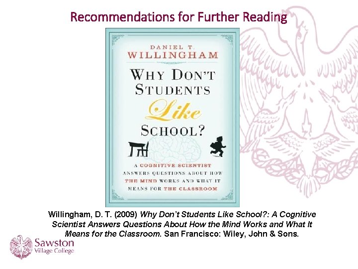 Recommendations for Further Reading Willingham, D. T. (2009) Why Don’t Students Like School? :