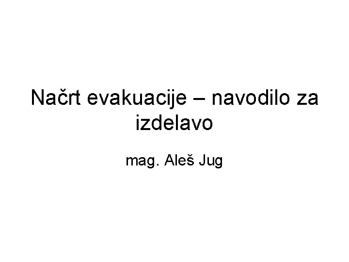 Načrt evakuacije – navodilo za izdelavo mag. Aleš Jug 