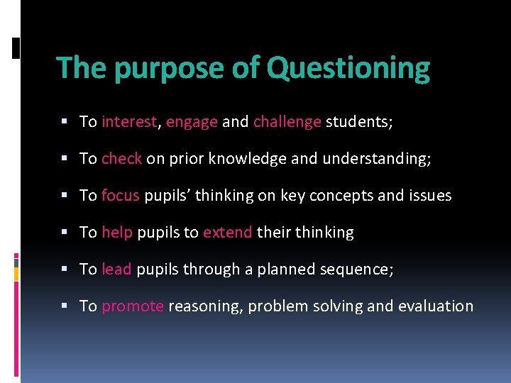 The purpose of Questioning To interest, engage and challenge students; To check on prior